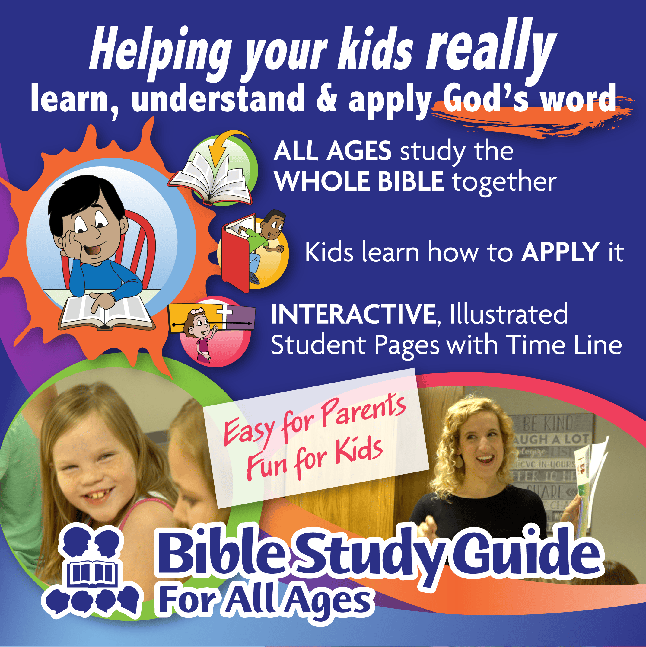 Helping your kids really learn, understand, and apply God's word. All ages study the whole Bible together. Kids learn how to apply it. Interactive illustrated student pages with Time Line. Easy for parents, fun for kids. From Bible Study Guide for all ages.