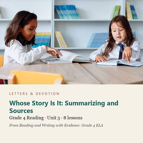 letters-devotion-g4_reading_and_writing_with_evidence_grade_4_ela-reading-u3.jpg Whose Story Is It: Summarizing and Sources: Reading Unit 3, Grade 4 (Letters & Devotion)