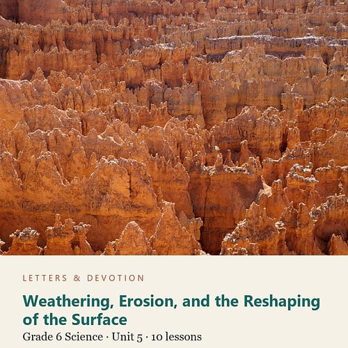 letters-devotion-g6_earth_and_space_systems_patterns_processes_and_change-science-u5.jpg Weathering, Erosion, and the Reshaping of the Surface: Science Unit 5, Grade 6 (Letters & Devotion)