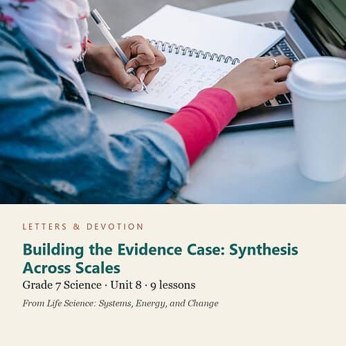 letters-devotion-g7_life_science_systems_energy_and_change-science-u8.jpg Building the Evidence Case: Synthesis Across Scales: Science Unit 8, Grade 7 (Letters & Devotion)