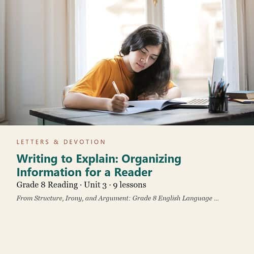letters-devotion-g8_structure_irony_and_argument_grade_8_english_language_arts-reading-u3.jpg Writing to Explain: Organizing Information for a Reader: Reading Unit 3, Grade 8 (Letters & Devotion)